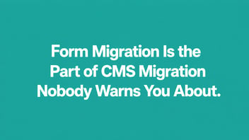 Form Migration Is the Part of CMS Migration Nobody Warns You About